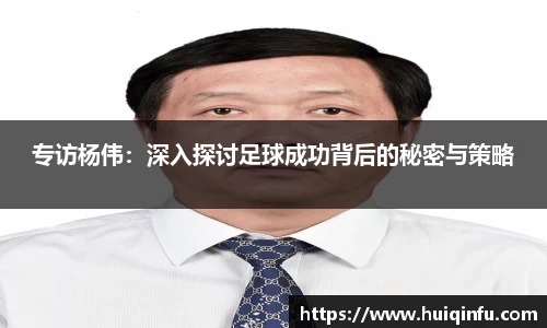 专访杨伟：深入探讨足球成功背后的秘密与策略