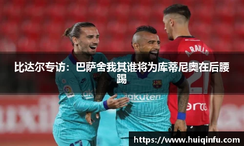 比达尔专访：巴萨舍我其谁将为库蒂尼奥在后腰踢