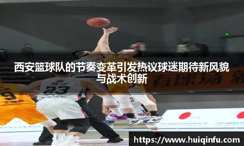 西安篮球队的节奏变革引发热议球迷期待新风貌与战术创新
