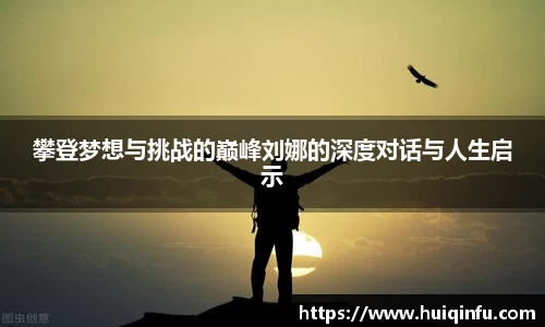 攀登梦想与挑战的巅峰刘娜的深度对话与人生启示