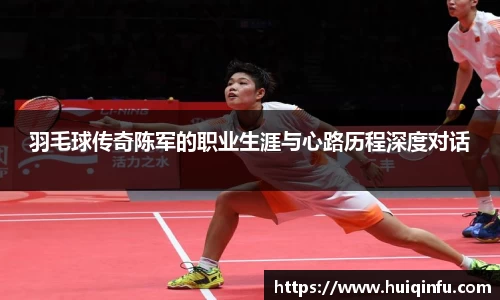羽毛球传奇陈军的职业生涯与心路历程深度对话