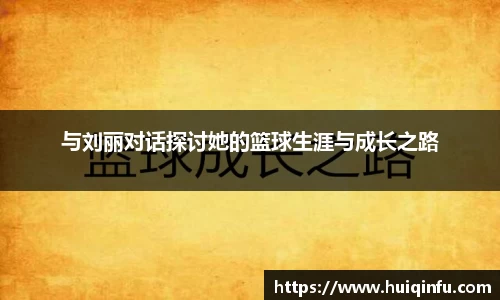 与刘丽对话探讨她的篮球生涯与成长之路
