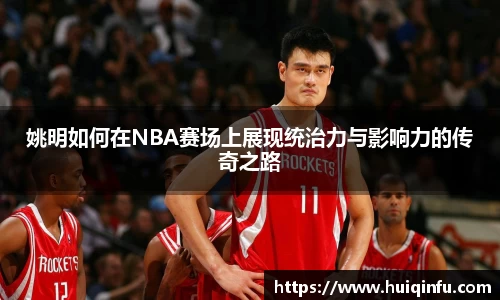 姚明如何在NBA赛场上展现统治力与影响力的传奇之路
