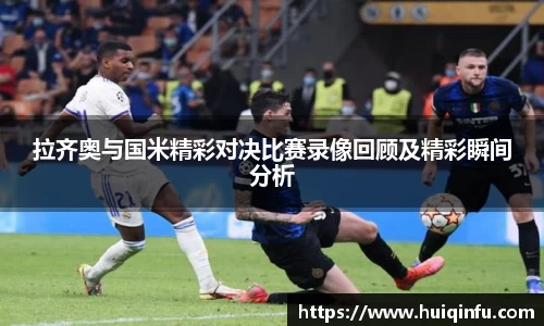拉齐奥与国米精彩对决比赛录像回顾及精彩瞬间分析