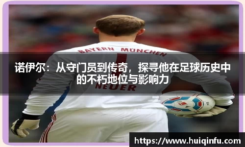 诺伊尔：从守门员到传奇，探寻他在足球历史中的不朽地位与影响力