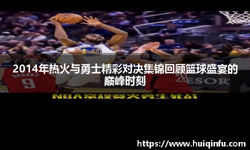 2014年热火与勇士精彩对决集锦回顾篮球盛宴的巅峰时刻
