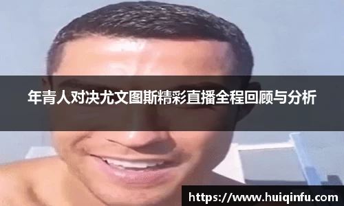 年青人对决尤文图斯精彩直播全程回顾与分析