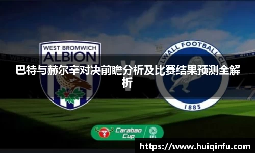巴特与赫尔辛对决前瞻分析及比赛结果预测全解析