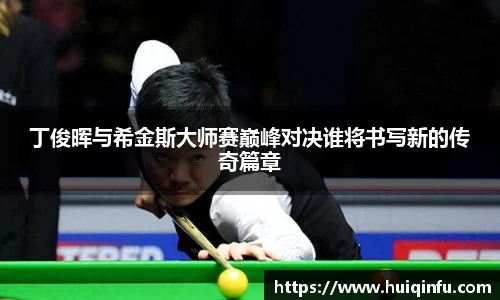 丁俊晖与希金斯大师赛巅峰对决谁将书写新的传奇篇章